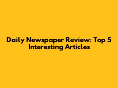 Daily Newspaper Review: Top 5 Interesting Articles