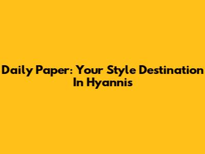 Daily Paper: Your Style Destination In Hyannis