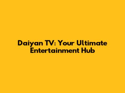 Daiyan TV: Your Ultimate Entertainment Hub