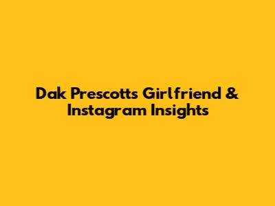Dak Prescott's Girlfriend & Instagram Insights