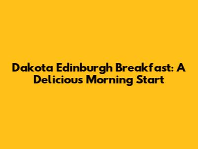 Dakota Edinburgh Breakfast: A Delicious Morning Start
