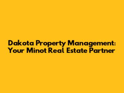 Dakota Property Management: Your Minot Real Estate Partner