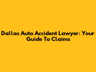 Dallas Auto Accident Lawyer: Your Guide To Claims