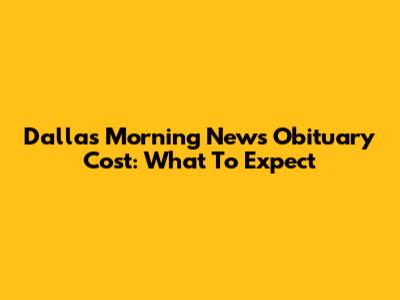Dallas Morning News Obituary Cost: What To Expect