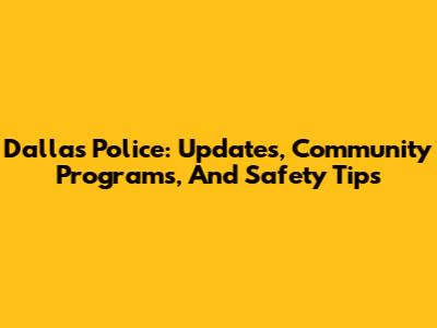 Dallas Police: Updates, Community Programs, And Safety Tips