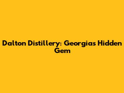 Dalton Distillery: Georgia's Hidden Gem