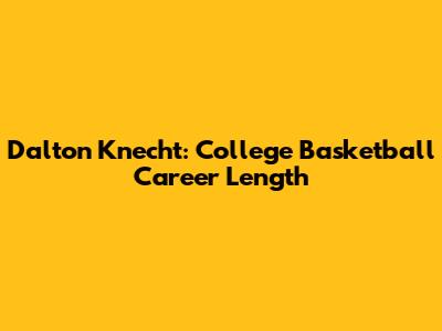 Dalton Knecht: College Basketball Career Length