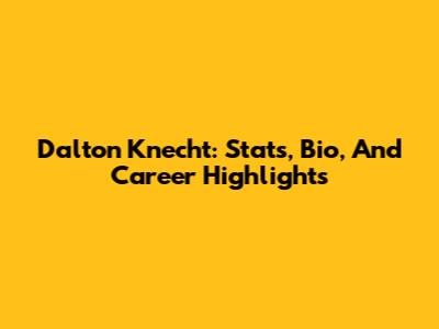 Dalton Knecht: Stats, Bio, And Career Highlights