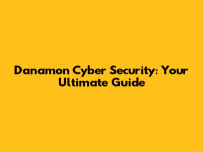 Danamon Cyber Security: Your Ultimate Guide