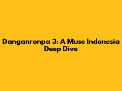 Danganronpa 3: A Muse Indonesia Deep Dive