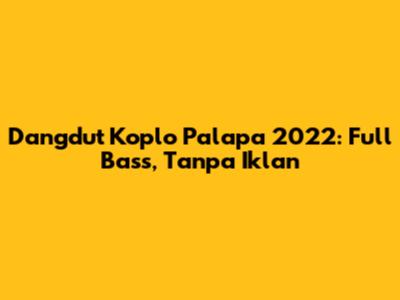 Dangdut Koplo Palapa 2022: Full Bass, Tanpa Iklan