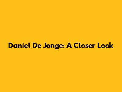 Daniel De Jonge: A Closer Look
