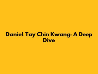 Daniel Tay Chin Kwang: A Deep Dive