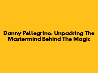 Danny Pellegrino: Unpacking The Mastermind Behind The Magic
