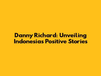 Danny Richard: Unveiling Indonesia's Positive Stories
