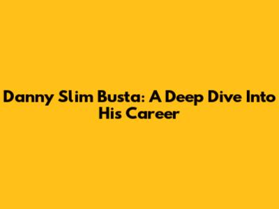 Danny Slim Busta: A Deep Dive Into His Career