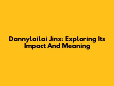 Dannylailai Jinx: Exploring Its Impact And Meaning