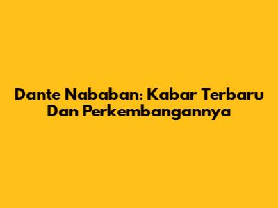 Dante Nababan: Kabar Terbaru Dan Perkembangannya