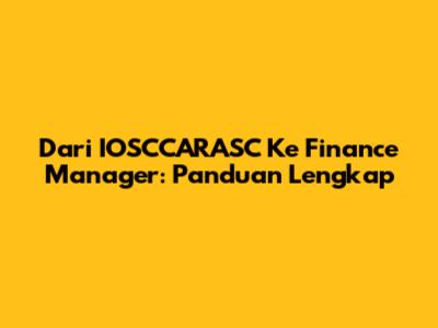 Dari IOSCCARASC Ke Finance Manager: Panduan Lengkap