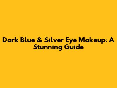 Dark Blue & Silver Eye Makeup: A Stunning Guide