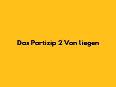 Das Partizip 2 Von "liegen"