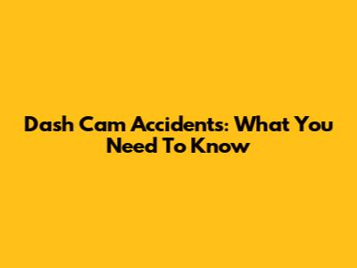 Dash Cam Accidents: What You Need To Know