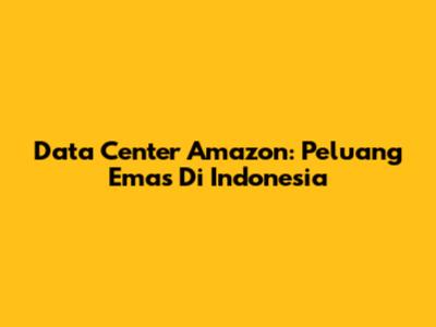 Data Center Amazon: Peluang Emas Di Indonesia
