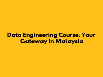 Data Engineering Course: Your Gateway In Malaysia