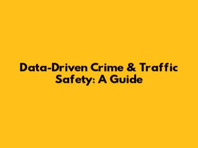 Data-Driven Crime & Traffic Safety: A Guide