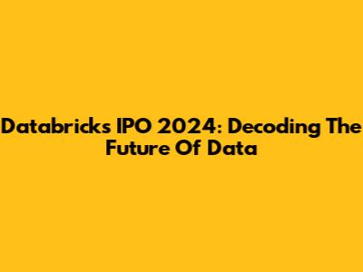 Databricks IPO 2024: Decoding The Future Of Data