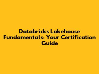 Databricks Lakehouse Fundamentals: Your Certification Guide