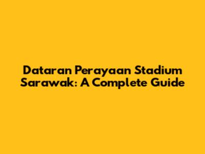 Dataran Perayaan Stadium Sarawak: A Complete Guide