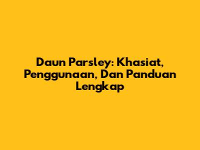 Daun Parsley: Khasiat, Penggunaan, Dan Panduan Lengkap
