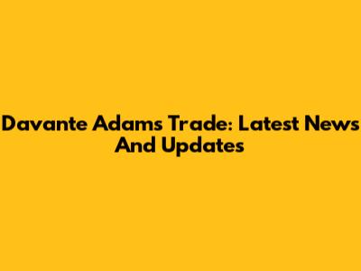 Davante Adams Trade: Latest News And Updates