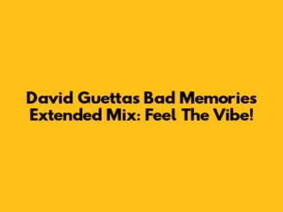 David Guetta's 'Bad Memories' Extended Mix: Feel The Vibe!