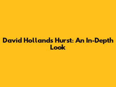 David Hollands Hurst: An In-Depth Look