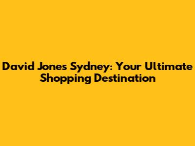 David Jones Sydney: Your Ultimate Shopping Destination