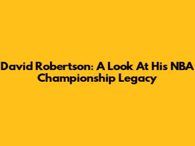 David Robertson: A Look At His NBA Championship Legacy