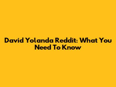 David Yolanda Reddit: What You Need To Know