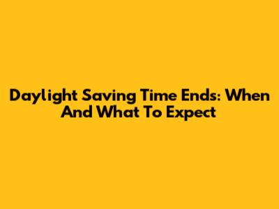 Daylight Saving Time Ends: When And What To Expect