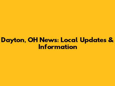 Dayton, OH News: Local Updates & Information