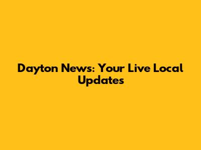 Dayton News: Your Live Local Updates