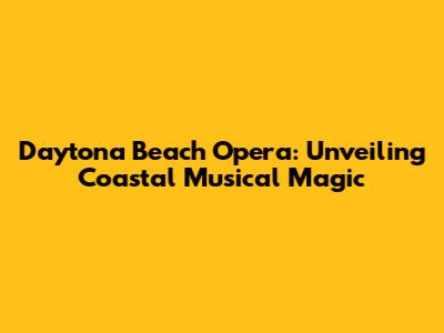 Daytona Beach Opera: Unveiling Coastal Musical Magic