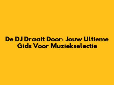 De DJ Draait Door: Jouw Ultieme Gids Voor Muziekselectie