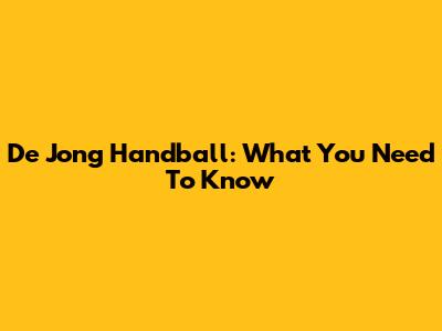 De Jong Handball: What You Need To Know