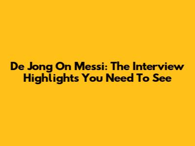 De Jong On Messi: The Interview Highlights You Need To See
