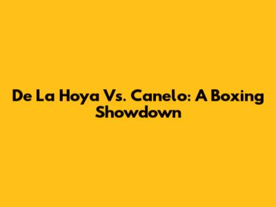 De La Hoya Vs. Canelo: A Boxing Showdown