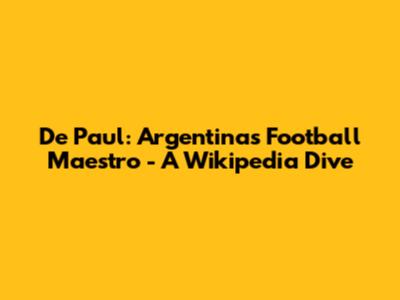 De Paul: Argentina's Football Maestro - A Wikipedia Dive