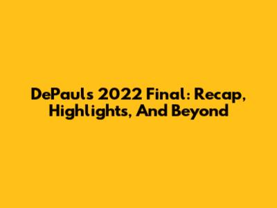 DePaul's 2022 Final: Recap, Highlights, And Beyond