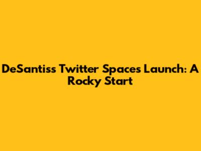 DeSantis's Twitter Spaces Launch: A Rocky Start